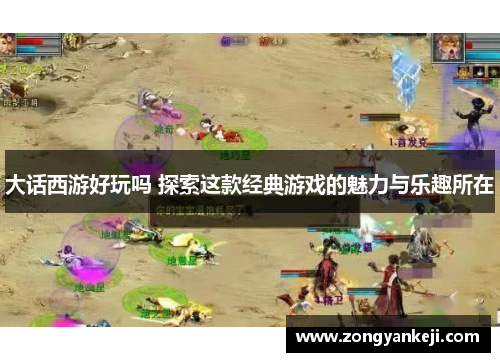 大话西游好玩吗 探索这款经典游戏的魅力与乐趣所在